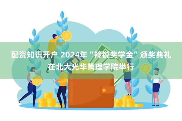 配资知识开户 2024年“羚锐奖学金”颁奖典礼在北大光华管理学院举行