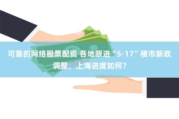 可靠的网络股票配资 各地跟进“5·17”楼市新政调整，上海进度如何？