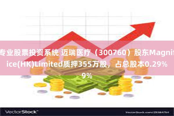 专业股票投资系统 迈瑞医疗（300760）股东Magnifice(HK)Limited质押355万股，占总股本0.29%