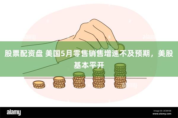 股票配资盘 美国5月零售销售增速不及预期，美股基本平开