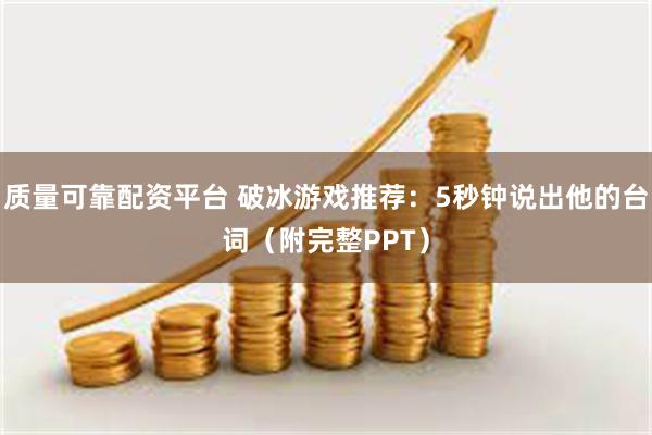 质量可靠配资平台 破冰游戏推荐：5秒钟说出他的台词（附完整PPT）