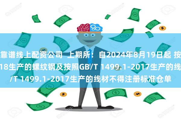 靠谱线上配资公司  上期所：自2024年8月19日起 按照GB/T 1499.2-2018生产的螺纹钢及按照GB/T 1499.1-2017生产的线材不得注册标准仓单