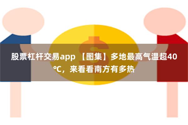 股票杠杆交易app 【图集】多地最高气温超40℃，来看看南方有多热