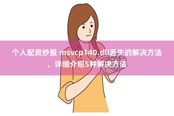 个人配资炒股 msvcp140.dll丢失的解决方法，详细介绍5种解决方法