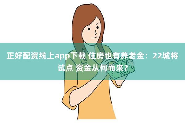 正好配资线上app下载 住房也有养老金：22城将试点 资金从何而来？