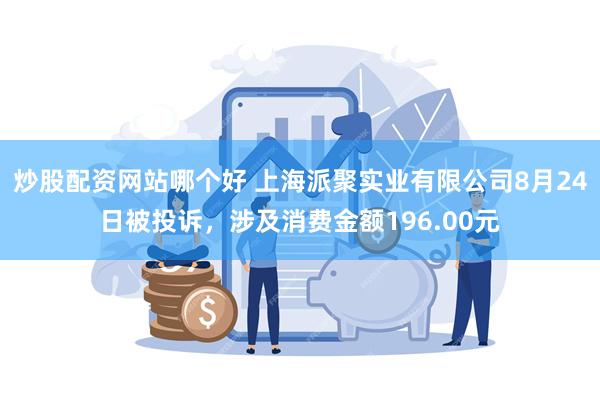 炒股配资网站哪个好 上海派聚实业有限公司8月24日被投诉，涉及消费金额196.00元