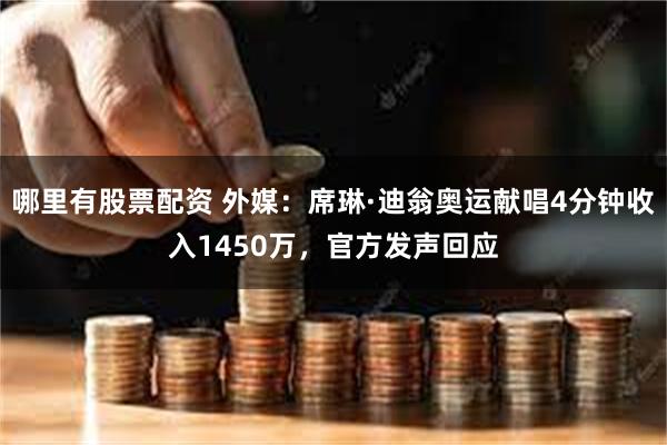 哪里有股票配资 外媒：席琳·迪翁奥运献唱4分钟收入1450万，官方发声回应