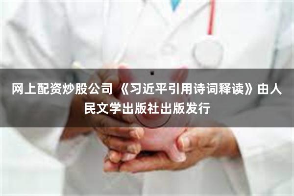 网上配资炒股公司 《习近平引用诗词释读》由人民文学出版社出版发行