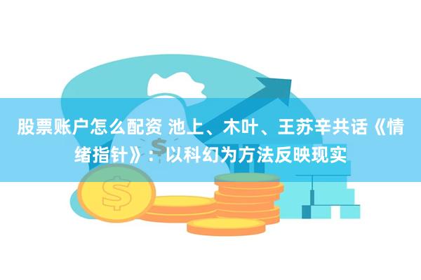 股票账户怎么配资 池上、木叶、王苏辛共话《情绪指针》：以科幻为方法反映现实