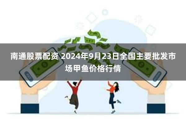 南通股票配资 2024年9月23日全国主要批发市场甲鱼价格行情