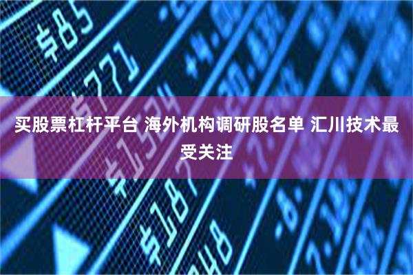 买股票杠杆平台 海外机构调研股名单 汇川技术最受关注