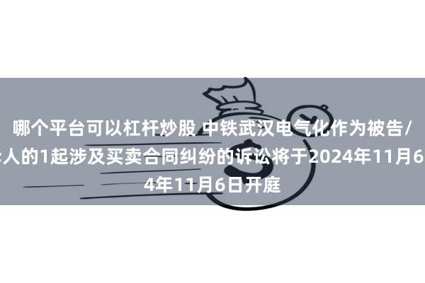 哪个平台可以杠杆炒股 中铁武汉电气化作为被告/被上诉人的1起涉及买卖合同纠纷的诉讼将于2024年11月6日开庭