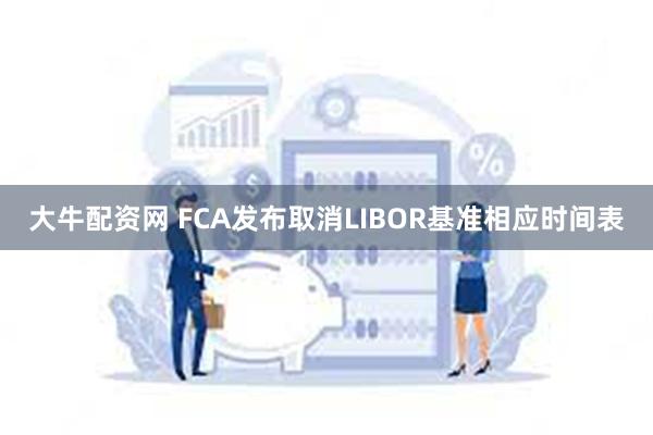 大牛配资网 FCA发布取消LIBOR基准相应时间表