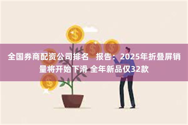 全国券商配资公司排名   报告：2025年折叠屏销量将开始下滑 全年新品仅32款