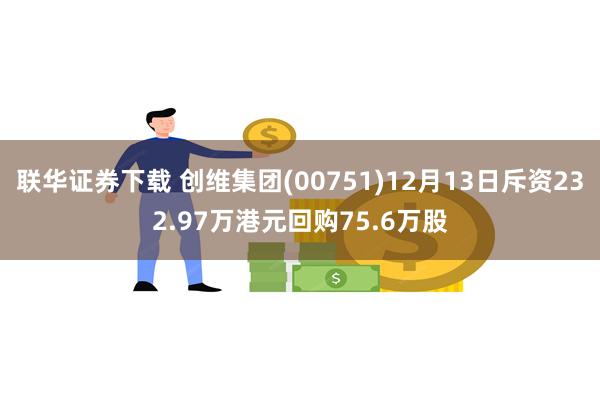 联华证券下载 创维集团(00751)12月13日斥资232.97万港元回购75.6万股