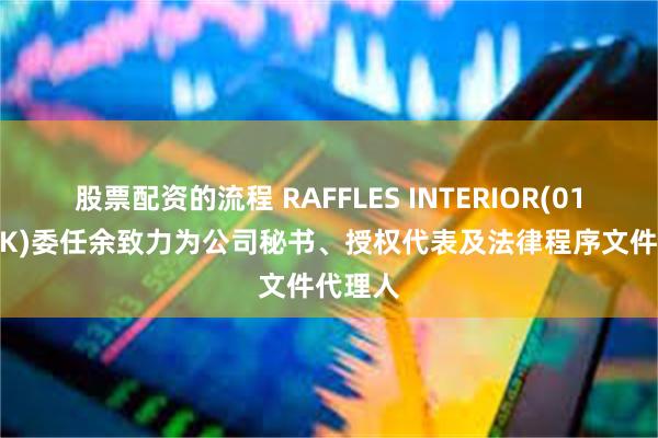 股票配资的流程 RAFFLES INTERIOR(01376.HK)委任余致力为公司秘书、授权代表及法律程序文件代理人