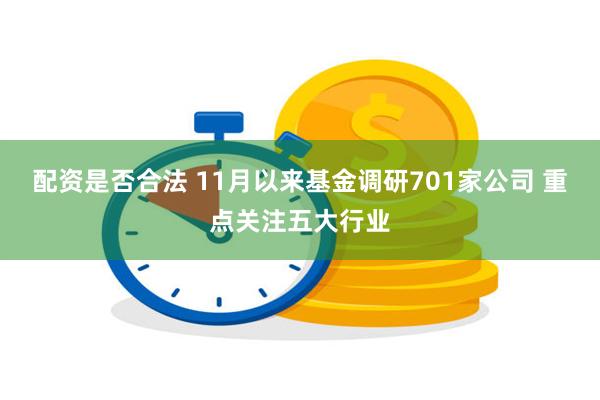 配资是否合法 11月以来基金调研701家公司 重点关注五大行业