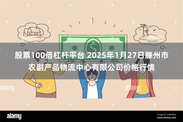 股票100倍杠杆平台 2025年1月27日滕州市农副产品物流中心有限公司价格行情