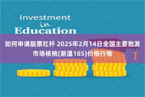 如何申请股票杠杆 2025年2月14日全国主要批发市场核桃(新温185)价格行情