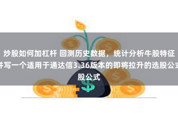 炒股如何加杠杆 回测历史数据，统计分析牛股特征并写一个适用于通达信3.36版本的即将拉升的选股公式