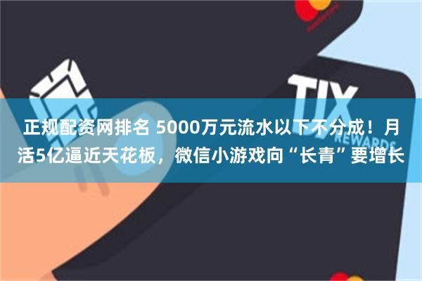 正规配资网排名 5000万元流水以下不分成！月活5亿逼近天花板，微信小游戏向“长青”要增长