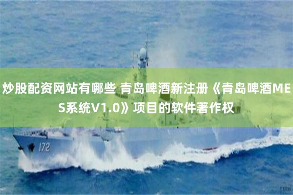 炒股配资网站有哪些 青岛啤酒新注册《青岛啤酒MES系统V1.0》项目的软件著作权