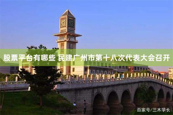 股票平台有哪些 民建广州市第十八次代表大会召开