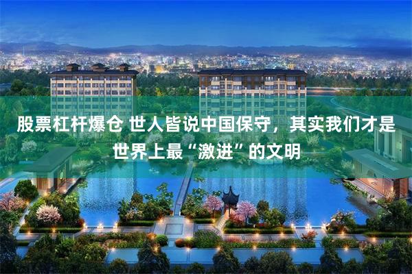 股票杠杆爆仓 世人皆说中国保守，其实我们才是世界上最“激进”的文明