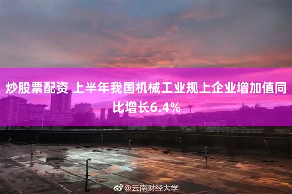 炒股票配资 上半年我国机械工业规上企业增加值同比增长6.4%