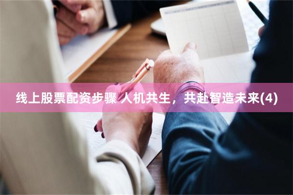 线上股票配资步骤 人机共生，共赴智造未来(4)