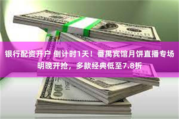 银行配资开户 倒计时1天！番禺宾馆月饼直播专场明晚开抢，多款经典低至7.8折