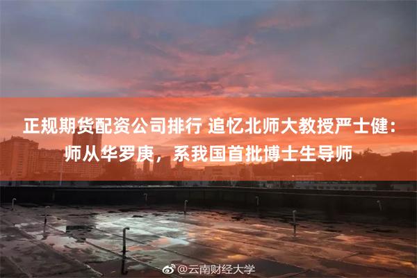 正规期货配资公司排行 追忆北师大教授严士健：师从华罗庚，系我国首批博士生导师