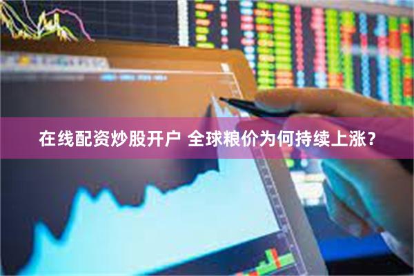 在线配资炒股开户 全球粮价为何持续上涨？