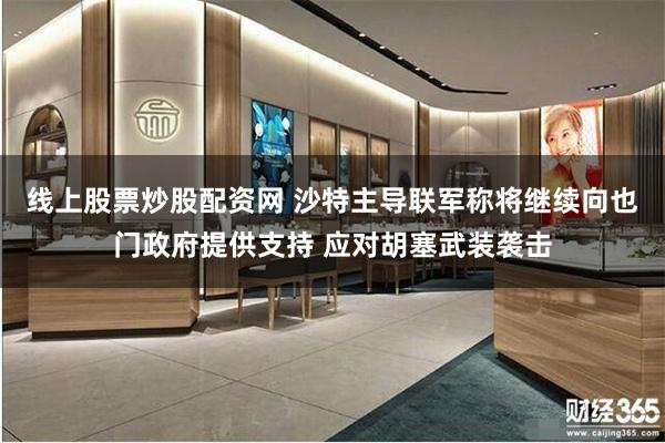 线上股票炒股配资网 沙特主导联军称将继续向也门政府提供支持 应对胡塞武装袭击