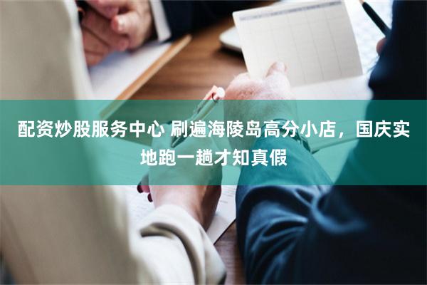 配资炒股服务中心 刷遍海陵岛高分小店，国庆实地跑一趟才知真假